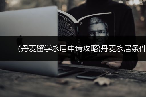 （丹麦留学永居申请攻略)丹麦永居条件