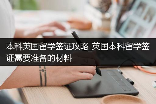 本科英国留学签证攻略_英国本科留学签证需要准备的材料