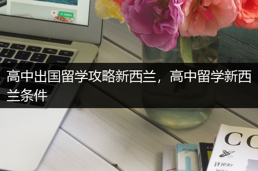 高中出国留学攻略新西兰，高中留学新西兰条件