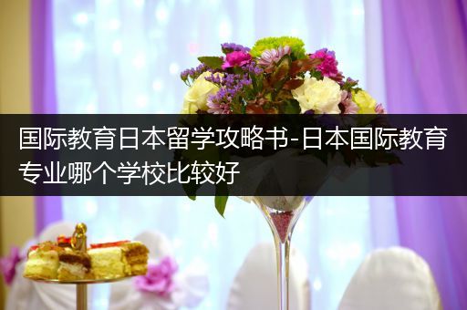 国际教育日本留学攻略书-日本国际教育专业哪个学校比较好