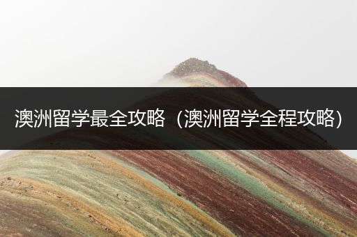 澳洲留学最全攻略（澳洲留学全程攻略）