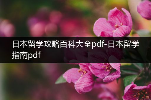 日本留学攻略百科大全pdf-日本留学指南pdf