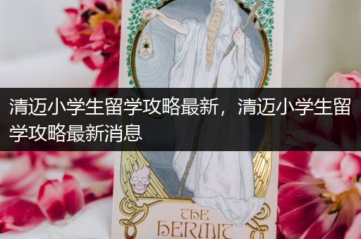 清迈小学生留学攻略最新，清迈小学生留学攻略最新消息