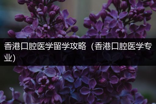香港口腔医学留学攻略（香港口腔医学专业）