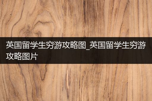 英国留学生穷游攻略图_英国留学生穷游攻略图片
