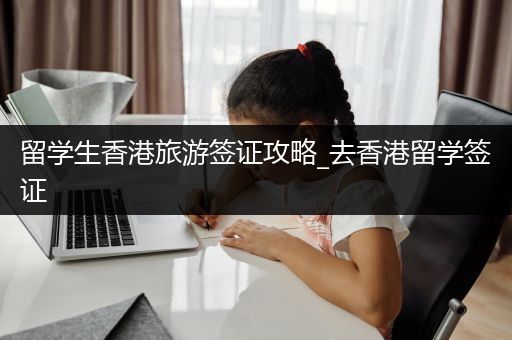 留学生香港旅游签证攻略_去香港留学签证