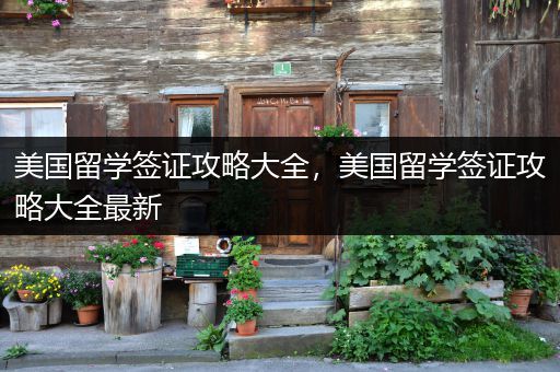 美国留学签证攻略大全，美国留学签证攻略大全最新