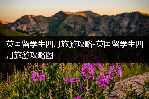 英国留学生四月旅游攻略-英国留学生四月旅游攻略图