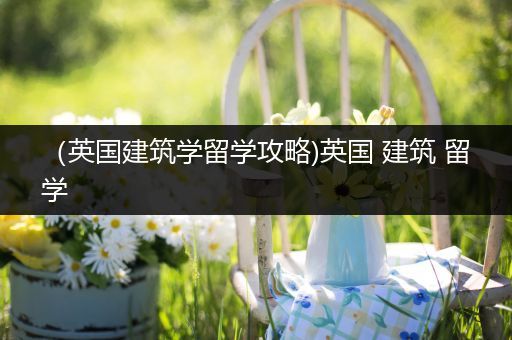 （英国建筑学留学攻略)英国 建筑 留学