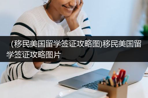 （移民美国留学签证攻略图)移民美国留学签证攻略图片