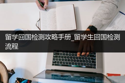 留学回国检测攻略手册_留学生回国检测流程
