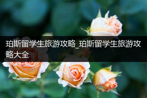 珀斯留学生旅游攻略_珀斯留学生旅游攻略大全