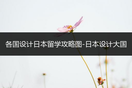 各国设计日本留学攻略图-日本设计大国