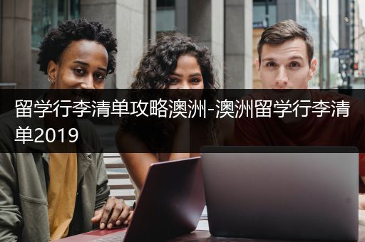 留学行李清单攻略澳洲-澳洲留学行李清单2019