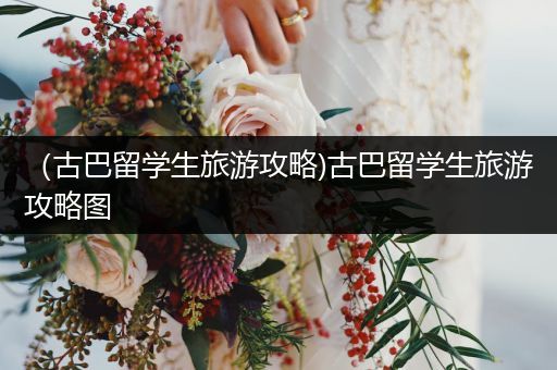 （古巴留学生旅游攻略)古巴留学生旅游攻略图