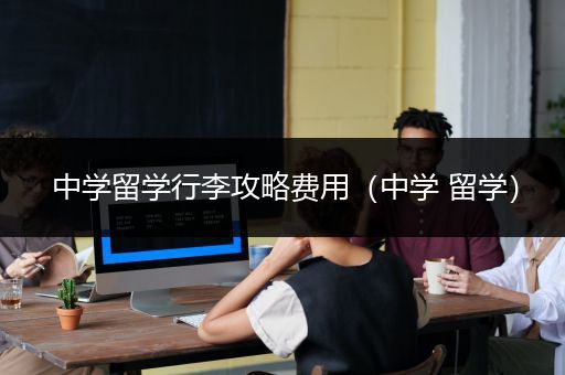 中学留学行李攻略费用（中学 留学）