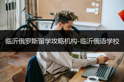 临沂俄罗斯留学攻略机构-临沂俄语学校