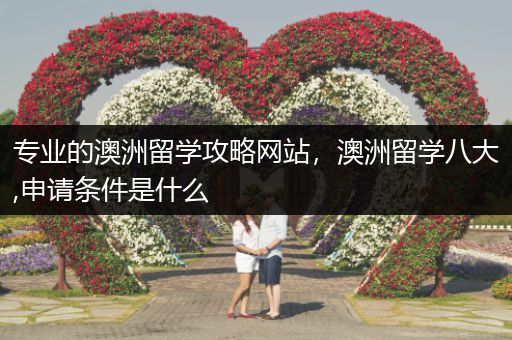 专业的澳洲留学攻略网站，澳洲留学八大,申请条件是什么