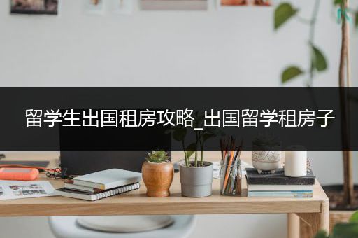 留学生出国租房攻略_出国留学租房子