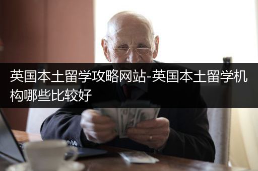 英国本土留学攻略网站-英国本土留学机构哪些比较好