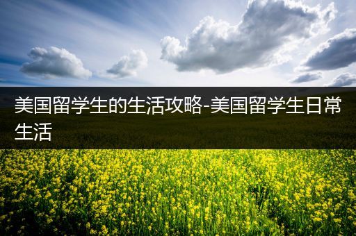 美国留学生的生活攻略-美国留学生日常生活