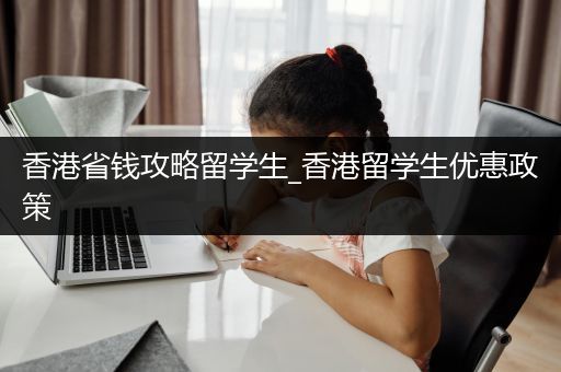 香港省钱攻略留学生_香港留学生优惠政策