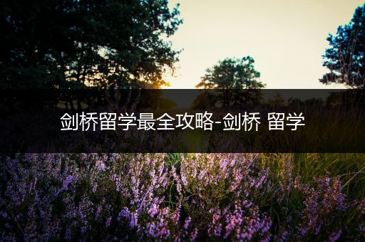 剑桥留学最全攻略-剑桥 留学
