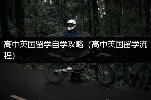高中英国留学自学攻略（高中英国留学流程）
