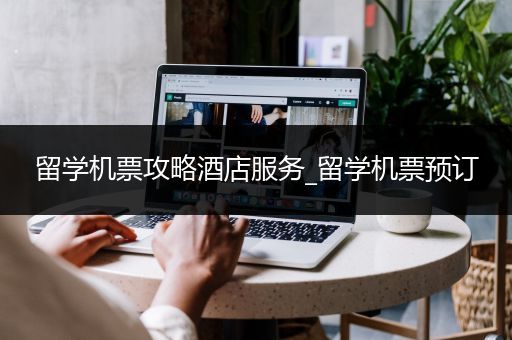 留学机票攻略酒店服务_留学机票预订