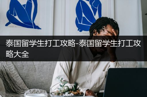 泰国留学生打工攻略-泰国留学生打工攻略大全
