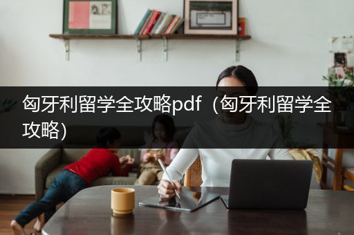 匈牙利留学全攻略pdf（匈牙利留学全攻略）