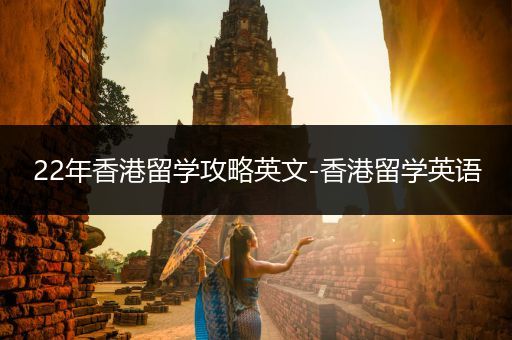 22年香港留学攻略英文-香港留学英语