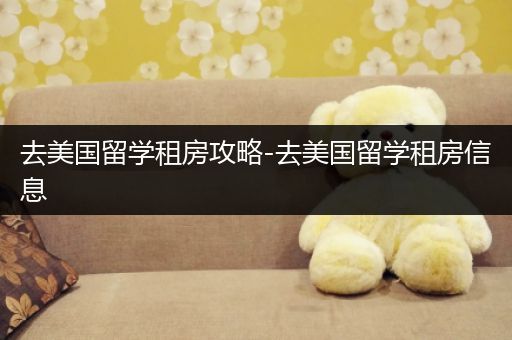 去美国留学租房攻略-去美国留学租房信息
