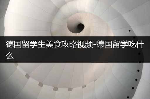 德国留学生美食攻略视频-德国留学吃什么