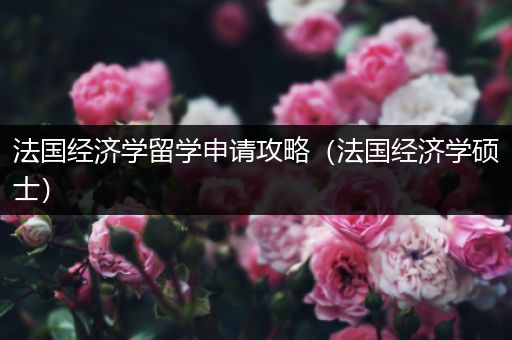 法国经济学留学申请攻略（法国经济学硕士）