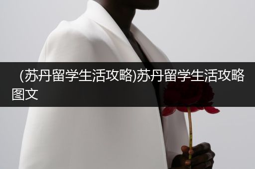 （苏丹留学生活攻略)苏丹留学生活攻略图文
