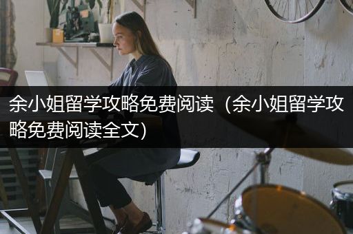 余小姐留学攻略免费阅读（余小姐留学攻略免费阅读全文）