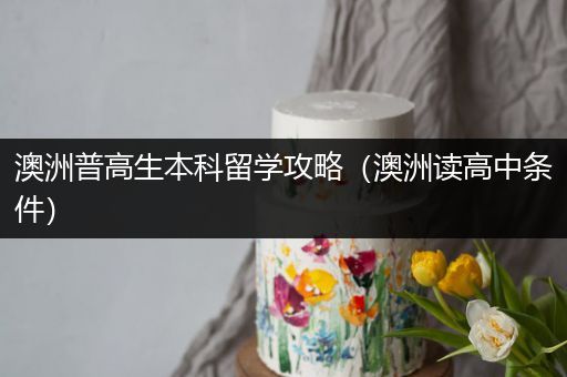 澳洲普高生本科留学攻略（澳洲读高中条件）