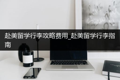 赴美留学行李攻略费用_赴美留学行李指南