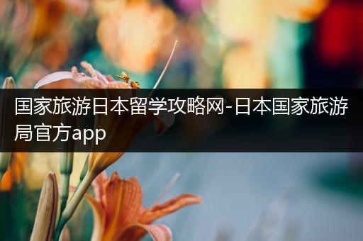 国家旅游日本留学攻略网-日本国家旅游局官方app