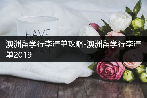 澳洲留学行李清单攻略-澳洲留学行李清单2019