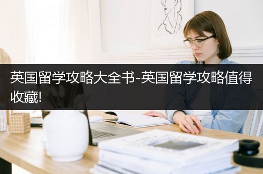 英国留学攻略大全书-英国留学攻略值得收藏!
