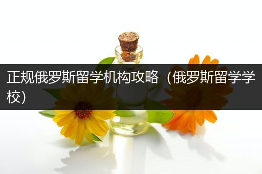 正规俄罗斯留学机构攻略（俄罗斯留学学校）