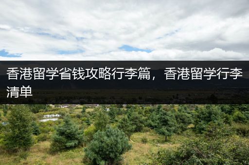 香港留学省钱攻略行李篇，香港留学行李清单
