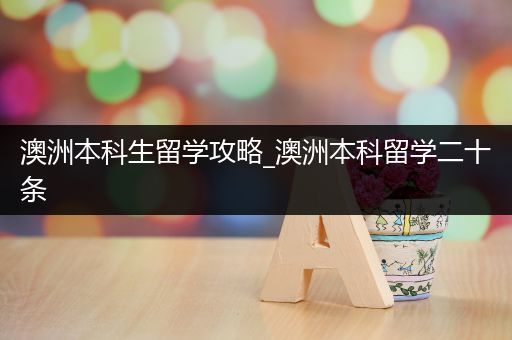 澳洲本科生留学攻略_澳洲本科留学二十条