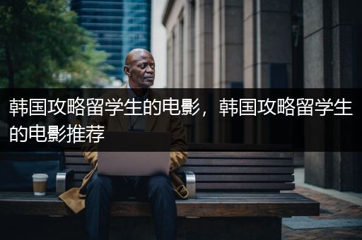 韩国攻略留学生的电影，韩国攻略留学生的电影推荐