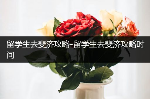 留学生去斐济攻略-留学生去斐济攻略时间