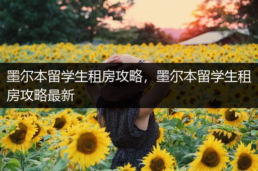 墨尔本留学生租房攻略，墨尔本留学生租房攻略最新