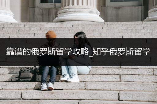 靠谱的俄罗斯留学攻略_知乎俄罗斯留学