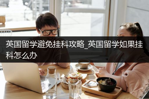 英国留学避免挂科攻略_英国留学如果挂科怎么办